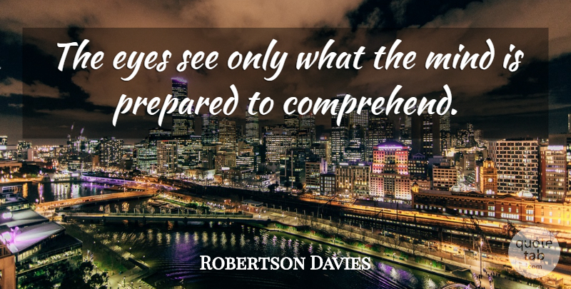 Robertson Davies Quote About Eyes, Mind, Prepared: The Eyes See Only What...