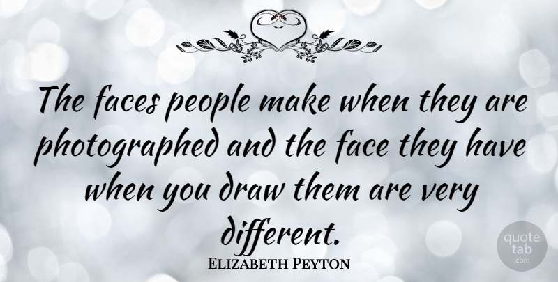 Elizabeth Peyton Quote About People, Faces, Different: The Faces People Make When...