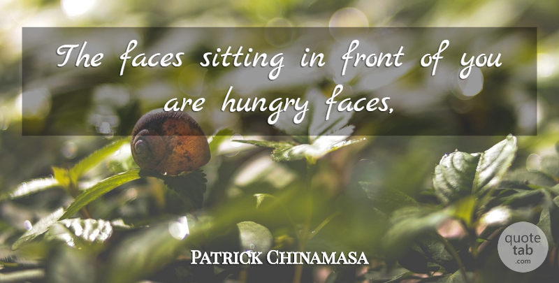 Patrick Chinamasa Quote About Faces, Front, Hungry, Sitting: The Faces Sitting In Front...