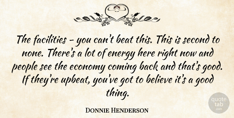 Donnie Henderson Quote About Beat, Believe, Coming, Economy, Energy: The Facilities You Cant Beat...