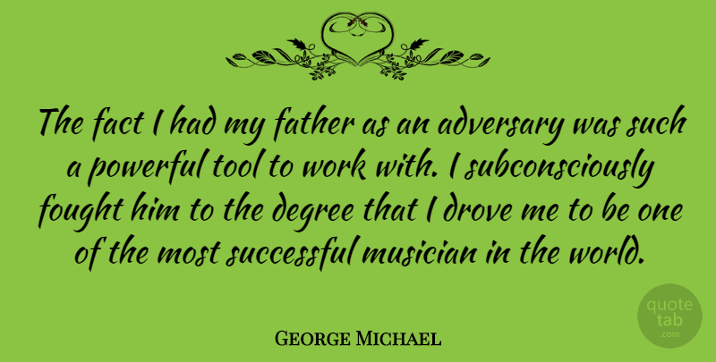George Michael Quote About Adversary, Degree, Drove, Fact, Father: The Fact I Had My...