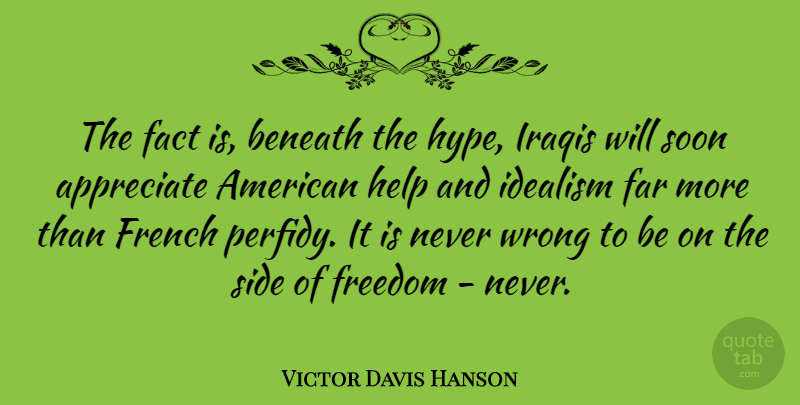 Victor Davis Hanson Quote About Hype, Appreciate, Facts: The Fact Is Beneath The...