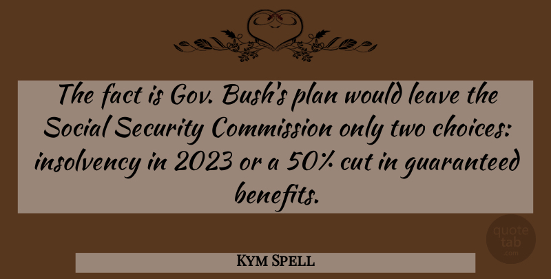 Kym Spell Quote About Choice, Commission, Cut, Fact, Guaranteed: The Fact Is Gov Bushs...
