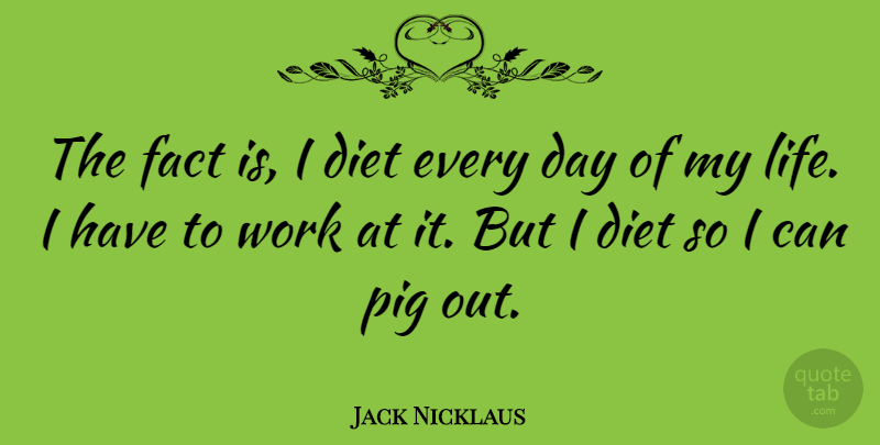 Jack Nicklaus Quote About Pigs, Facts, I Can: The Fact Is I Diet...