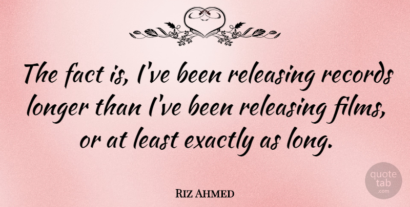 Riz Ahmed Quote About Exactly, Releasing: The Fact Is Ive Been...