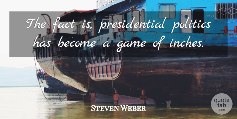 Steven Weber Quote About Games, Presidential, Facts: The Fact Is Presidential Politics...