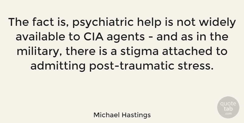 Michael Hastings Quote About Military, Stress, Cia Agents: The Fact Is Psychiatric Help...