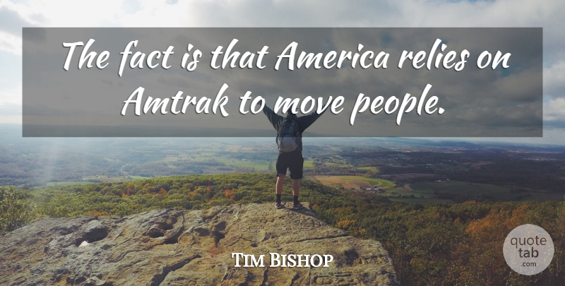 Tim Bishop Quote About Moving, America, People: The Fact Is That America...