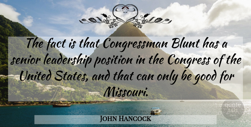 John Hancock Quote About Blunt, Congress, Fact, Good, Leadership: The Fact Is That Congressman...