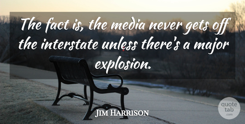 Jim Harrison Quote About Media, Facts, Explosions: The Fact Is The Media...