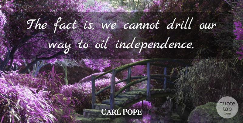 Carl Pope Quote About Oil, Independence, Way: The Fact Is We Cannot...