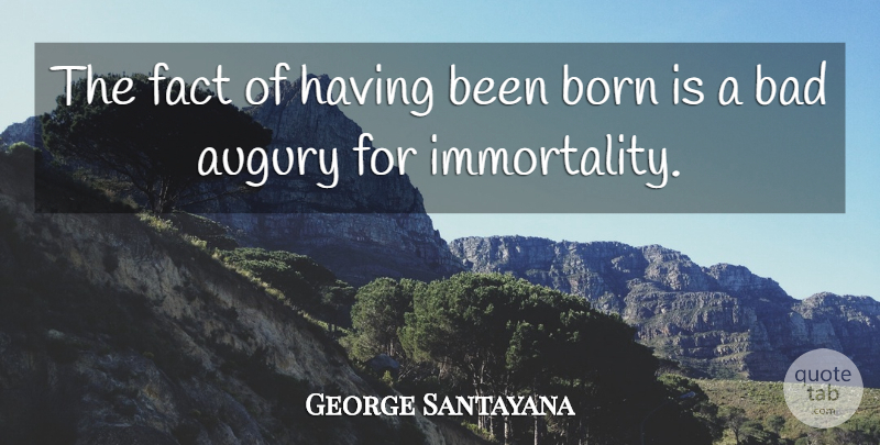 George Santayana Quote About Facts, Immortality, Born: The Fact Of Having Been...