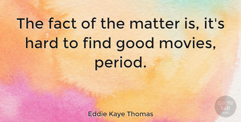 Eddie Kaye Thomas Quote About Fact, Good, Hard, Movies: The Fact Of The Matter...