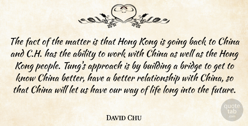David Chu Quote About Ability, Approach, Bridge, Building, China: The Fact Of The Matter...