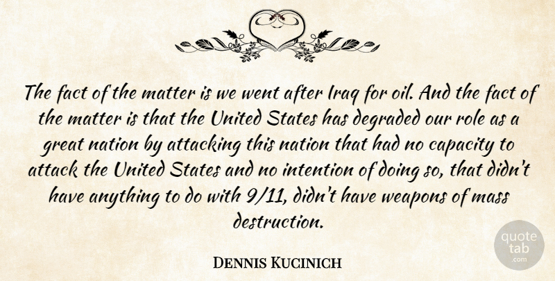 Dennis Kucinich Quote About Attacking, Capacity, Degraded, Fact, Great: The Fact Of The Matter...