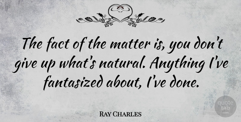 Ray Charles Quote About Giving Up, Dont Give Up, Done: The Fact Of The Matter...