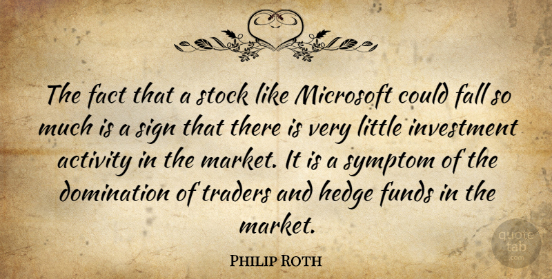 Philip Roth Quote About Activity, Domination, Fact, Fall, Funds: The Fact That A Stock...