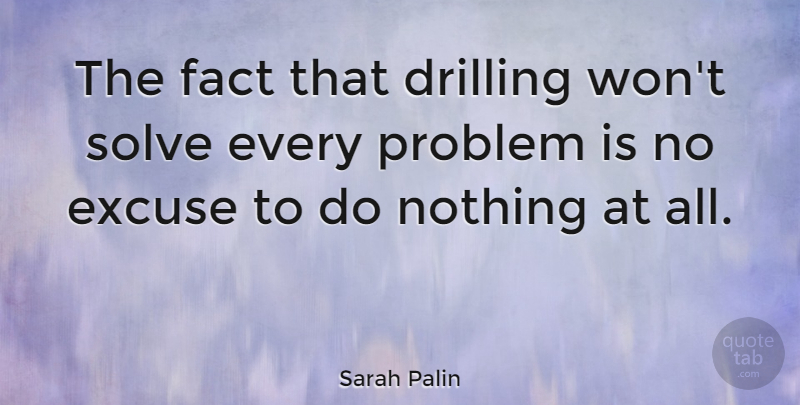 Sarah Palin Quote About Facts, Problem, No Excuses: The Fact That Drilling Wont...