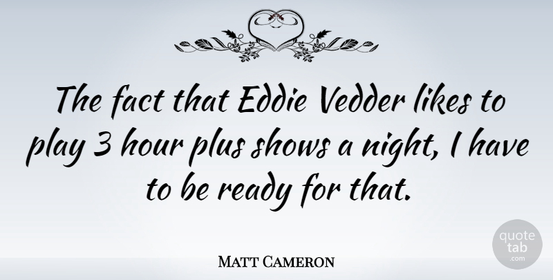 Matt Cameron Quote About Night, Play, Likes: The Fact That Eddie Vedder...
