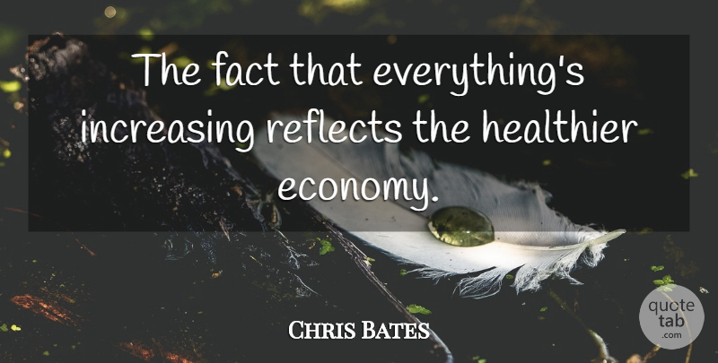 Chris Bates Quote About Fact, Healthier, Increasing, Reflects: The Fact That Everythings Increasing...