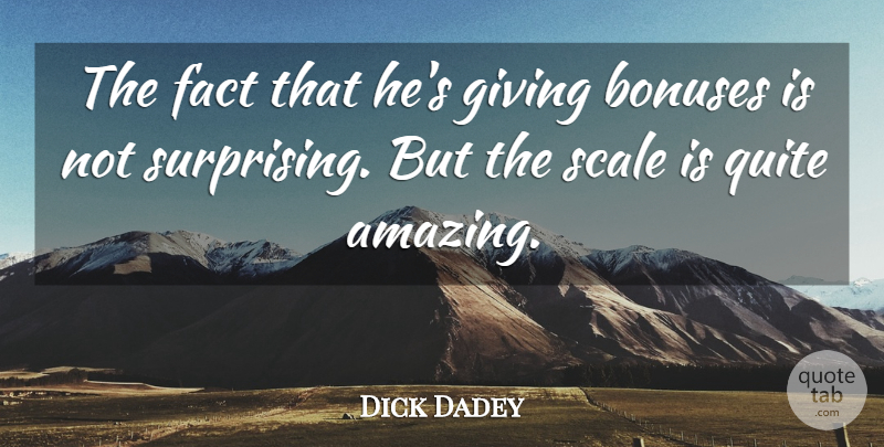 Dick Dadey Quote About Fact, Giving, Quite, Scale: The Fact That Hes Giving...