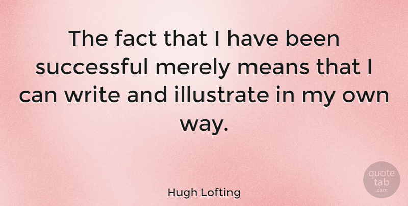 Hugh Lofting Quote About Mean, Writing, Successful: The Fact That I Have...