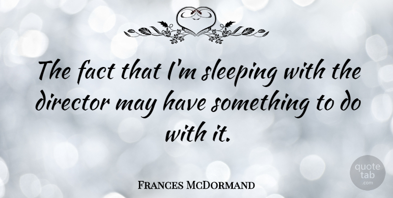 Frances McDormand Quote About undefined: The Fact That Im Sleeping...