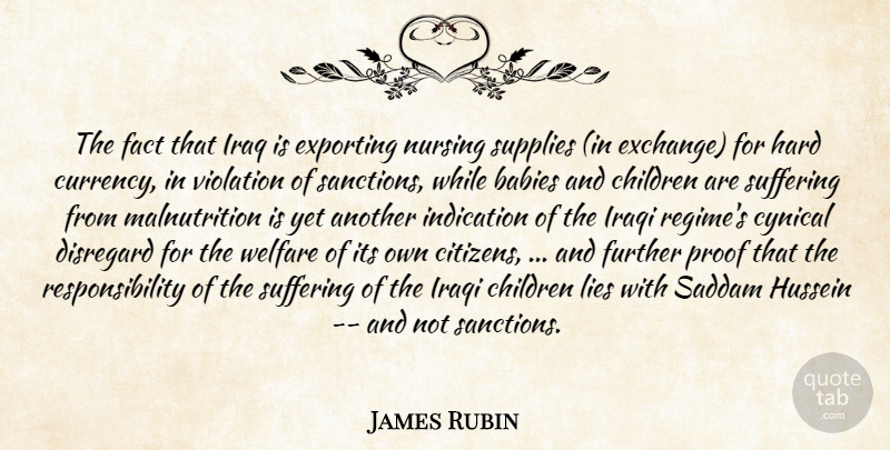 James Rubin Quote About Babies, Children, Cynical, Disregard, Exporting: The Fact That Iraq Is...