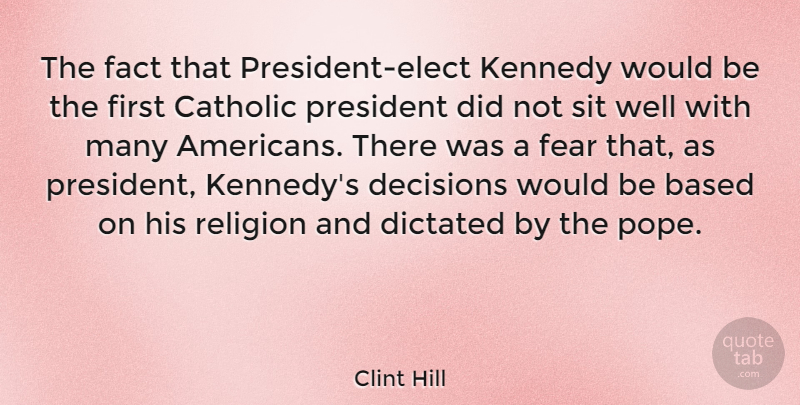 Clint Hill Quote About Based, Catholic, Dictated, Fact, Fear: The Fact That President Elect...