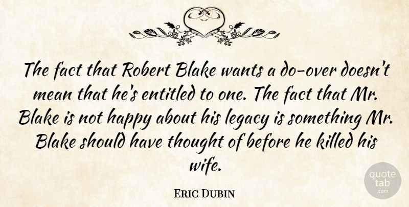 Eric Dubin Quote About Blake, Entitled, Fact, Happy, Legacy: The Fact That Robert Blake...