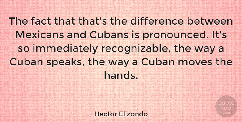 Hector Elizondo Quote About Moving, Differences, Hands: The Fact That Thats The...