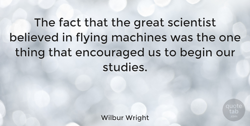 Wilbur Wright Quote About American Inventor, Begin, Believed, Encouraged, Great: The Fact That The Great...