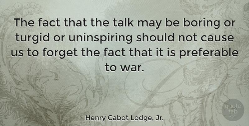 Henry Cabot Lodge, Jr. Quote About Boring, Cause, Fact, Forget, Preferable: The Fact That The Talk...