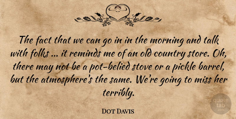 Dot Davis Quote About Country, Fact, Folks, Miss, Morning: The Fact That We Can...