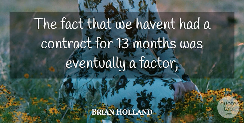 Brian Holland Quote About Contract, Eventually, Fact, Months: The Fact That We Havent...