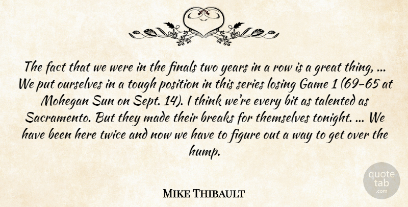 Mike Thibault Quote About Bit, Breaks, Fact, Figure, Finals: The Fact That We Were...