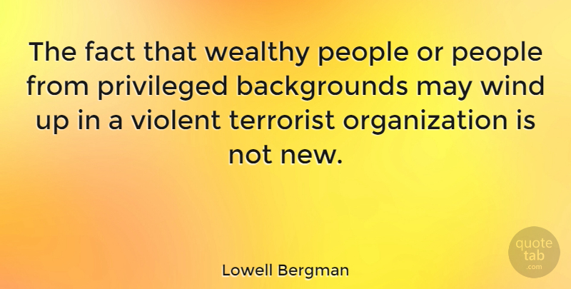 Lowell Bergman Quote About Wind, Organization, People: The Fact That Wealthy People...