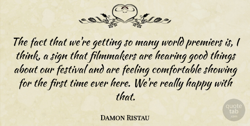 Damon Ristau Quote About Fact, Feeling, Festival, Filmmakers, Good: The Fact That Were Getting...