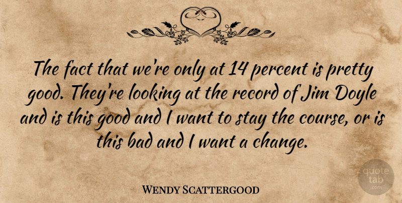 Wendy Scattergood Quote About Bad, Fact, Good, Jim, Looking: The Fact That Were Only...
