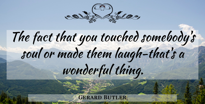 Gerard Butler Quote About Laughing, Soul, Facts: The Fact That You Touched...