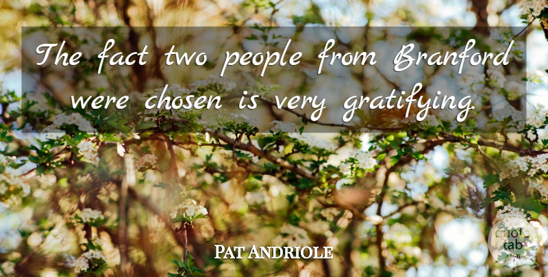 Pat Andriole Quote About Chosen, Fact, People: The Fact Two People From...