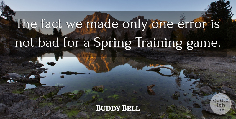 Buddy Bell Quote About Bad, Error, Fact, Spring, Training: The Fact We Made Only...