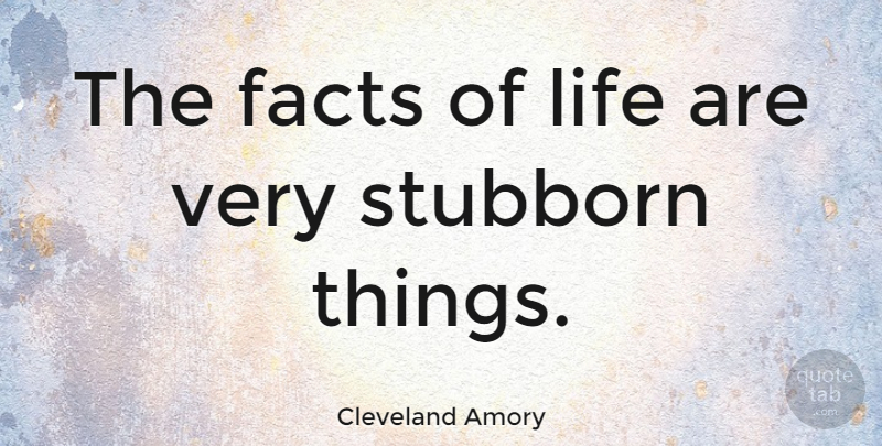 Cleveland Amory Quote About Facts, Stubborn, Facts Of Life: The Facts Of Life Are...