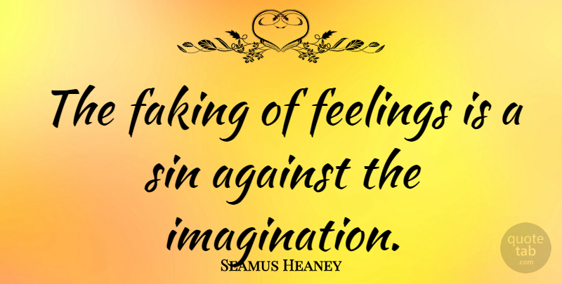 Seamus Heaney Quote About Faking: The Faking Of Feelings Is...