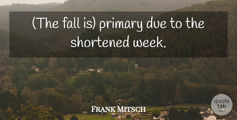 Frank Mitsch Quote About Due, Fall, Primary, Shortened: The Fall Is Primary Due...