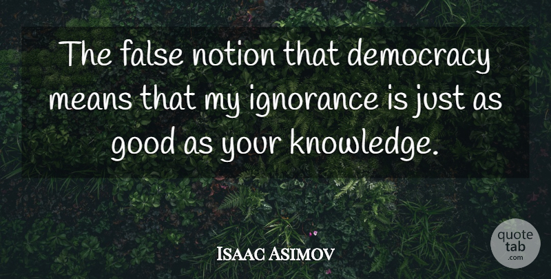 Isaac Asimov Quote About Ignorance, Mean, Democracies Have: The False Notion That Democracy...