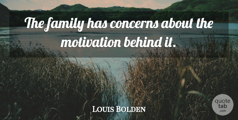 Louis Bolden Quote About Behind, Concerns, Family, Motivation: The Family Has Concerns About...