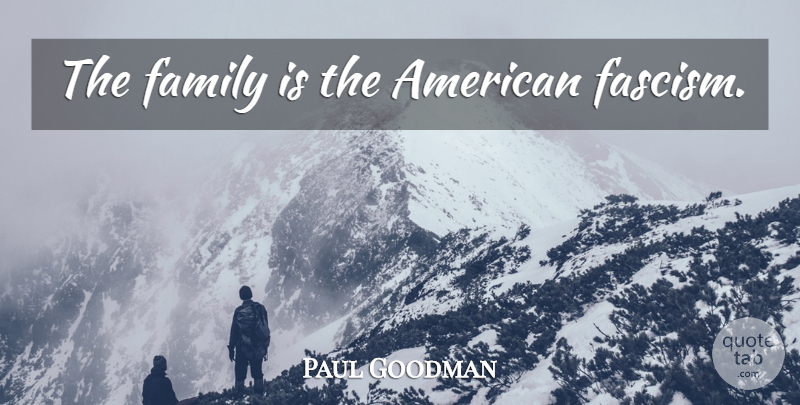 Paul Goodman Quote About Family, Fascism: The Family Is The American...