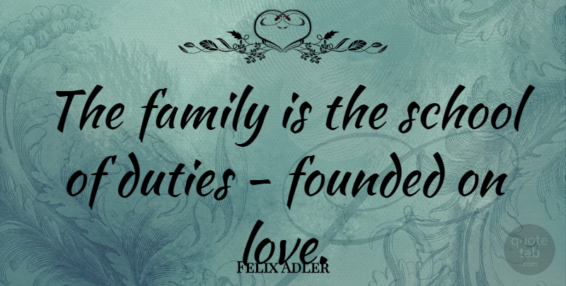Felix Adler Quote About Family, School, Parenting: The Family Is The School...