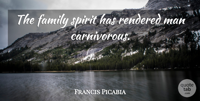 Francis Picabia Quote About Men, Spirit: The Family Spirit Has Rendered...
